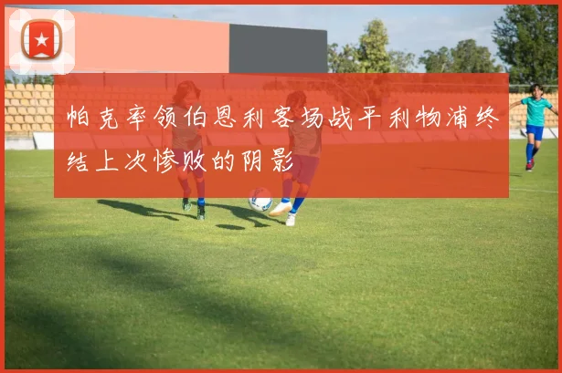 帕克率领伯恩利客场战平利物浦终结上次惨败的阴影
