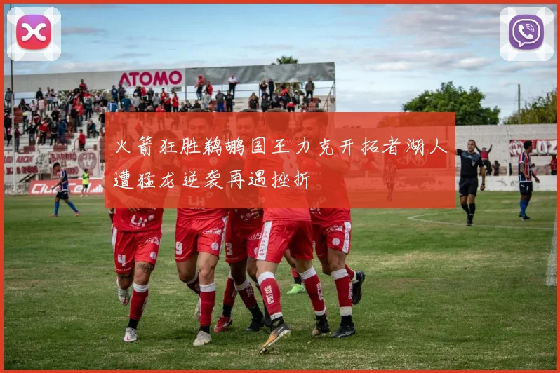 火箭狂胜鹈鹕国王力克开拓者湖人遭猛龙逆袭再遇挫折