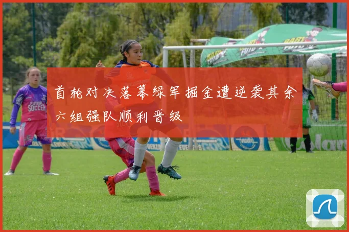 首轮对决落幕绿军掘金遭逆袭其余六组强队顺利晋级