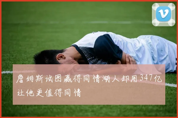 詹姆斯试图赢得同情湖人却用347亿让他更值得同情
