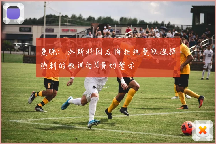曼晚：加斯科因后悔拒绝曼联选择热刺的教训给M费的警示