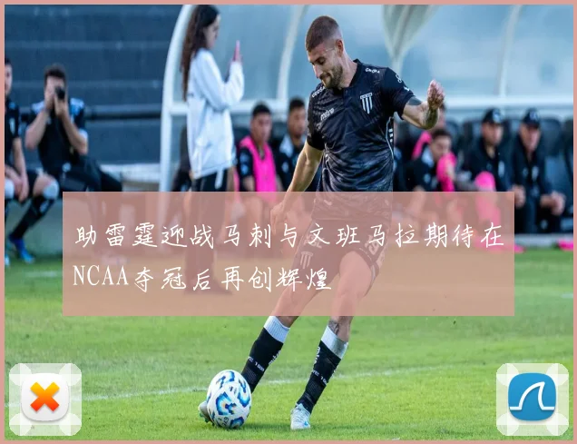 助雷霆迎战马刺与文班马拉期待在NCAA夺冠后再创辉煌