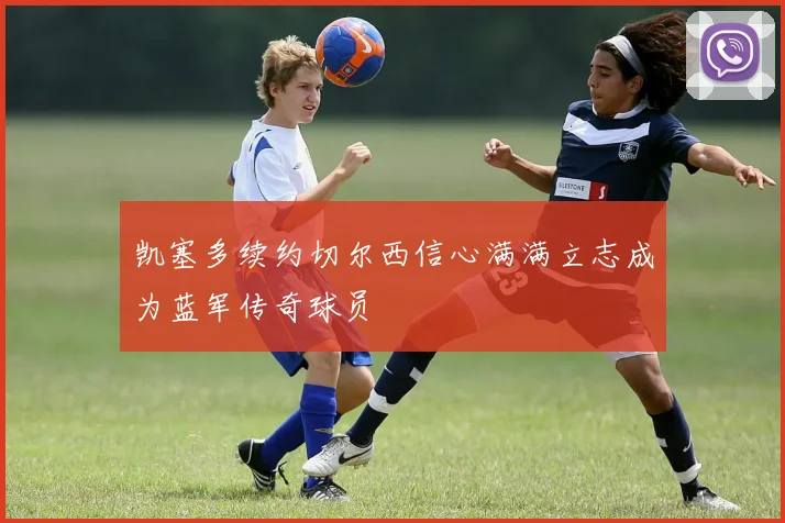 凯塞多续约切尔西信心满满立志成为蓝军传奇球员