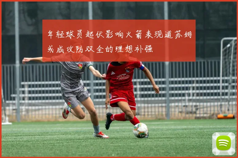 年轻球员起伏影响火箭表现道苏姆或成攻防双全的理想补强