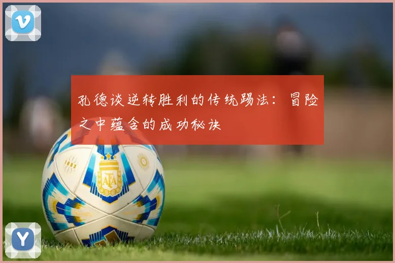 孔德谈逆转胜利的传统踢法：冒险之中蕴含的成功秘诀