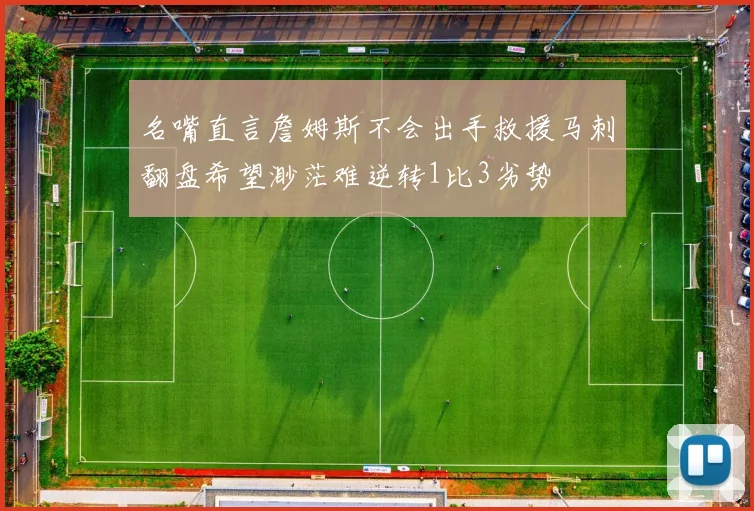 名嘴直言詹姆斯不会出手救援马刺翻盘希望渺茫难逆转1比3劣势