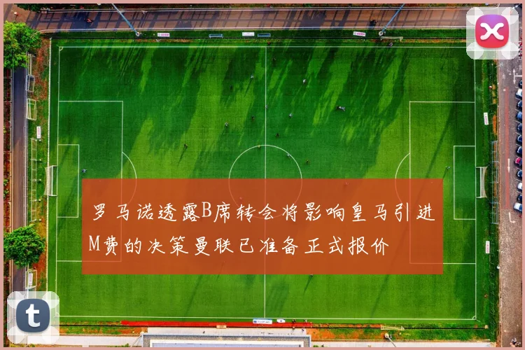 罗马诺透露B席转会将影响皇马引进M费的决策曼联已准备正式报价