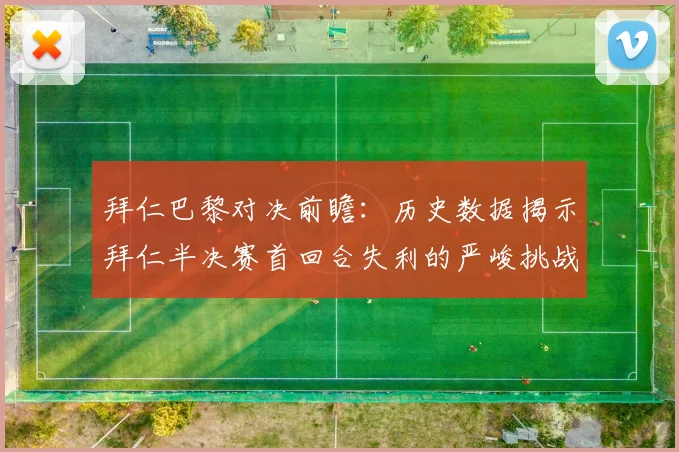 拜仁巴黎对决前瞻：历史数据揭示拜仁半决赛首回合失利的严峻挑战