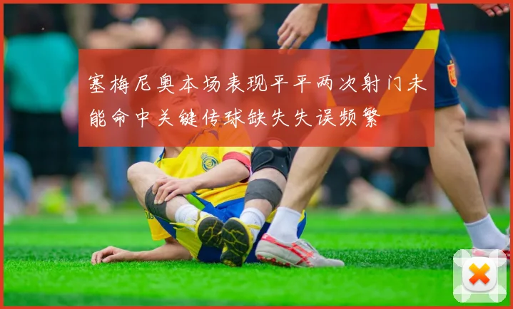 塞梅尼奥本场表现平平两次射门未能命中关键传球缺失失误频繁